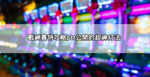 網友實測分享｜戰神賽特攻略ptt超神打法公開！回本率飆破90%