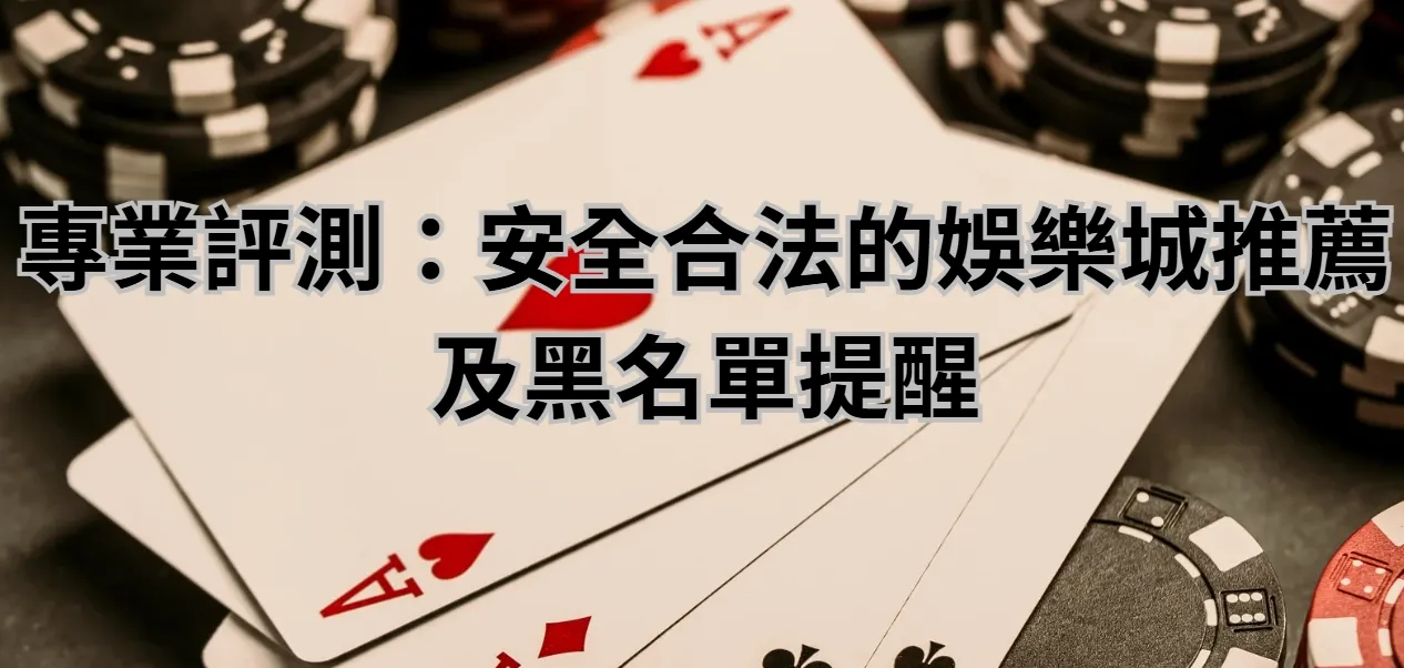 專業評測:安全合法的娛樂城推薦及黑名單提醒