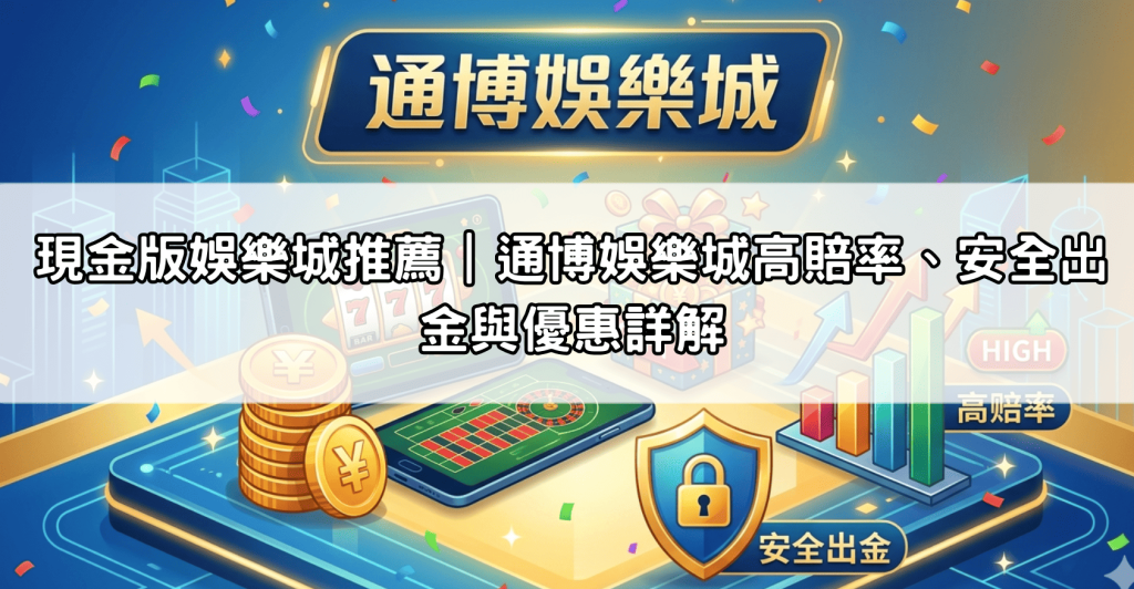 現金版娛樂城推薦|通博娛樂城高賠率、安全出金與優惠詳解