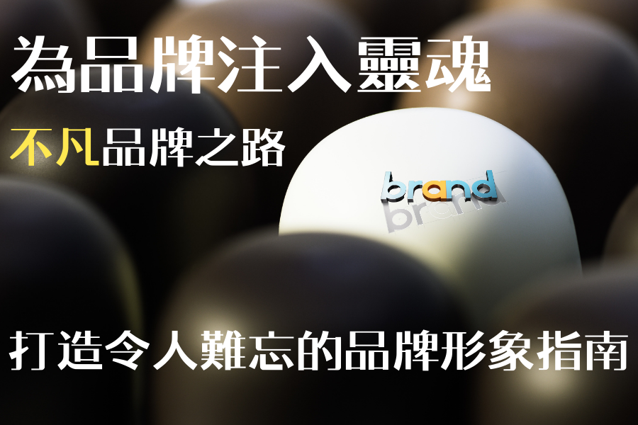 為品牌注入靈魂,不凡品牌之路:打造令人難忘的品牌形象指南