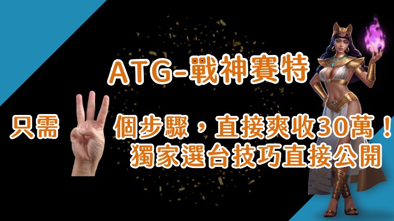[ATG-戰神賽特]-只需三個步驟，直接爽收30萬！獨家選台技巧直接公開