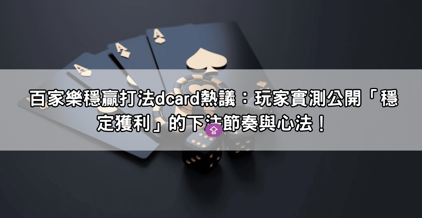 百家樂穩贏打法dcard熱議：玩家實測公開「穩定獲利」的下注節奏與心法！