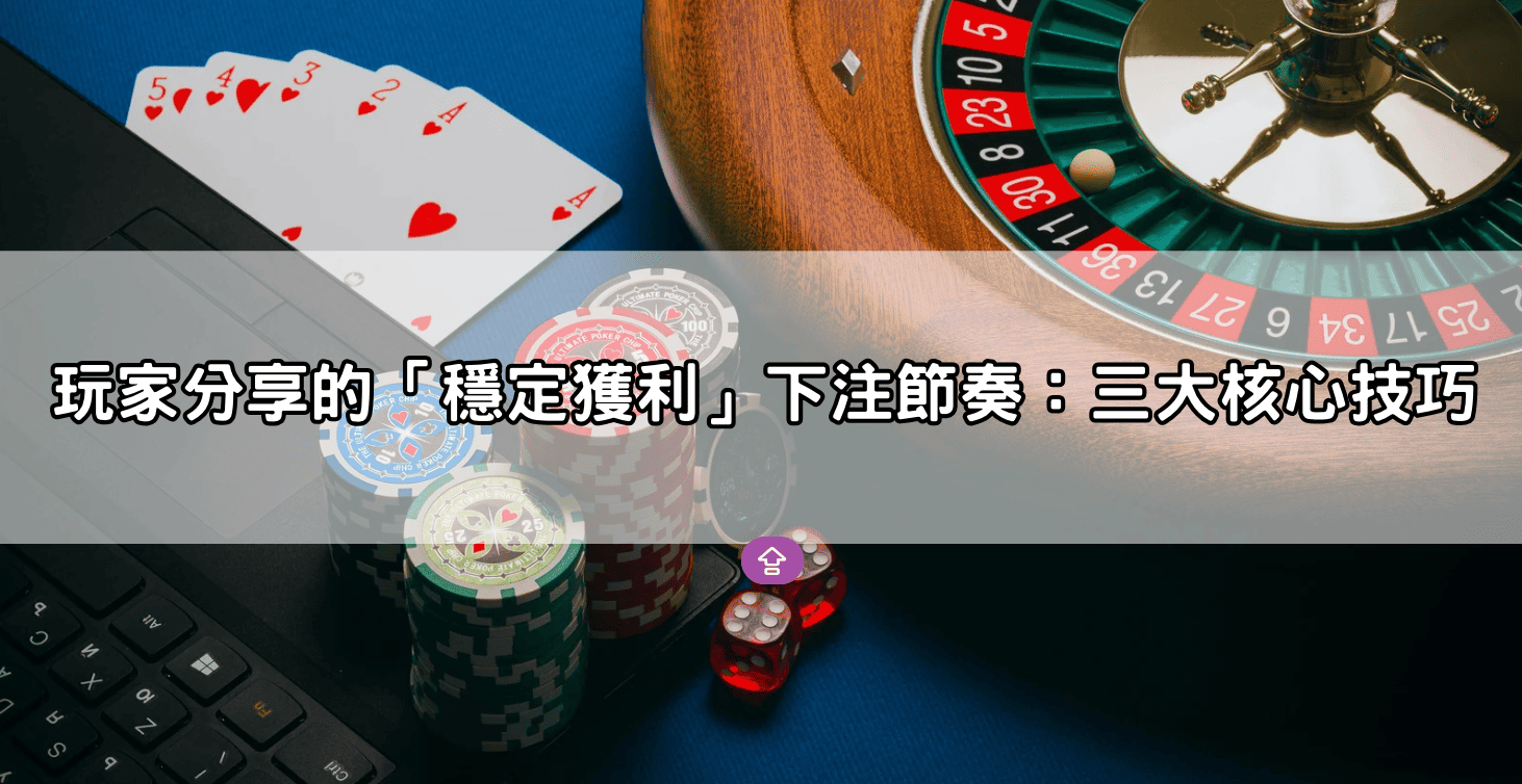 玩家分享的「穩定獲利」下注節奏：三大核心技巧