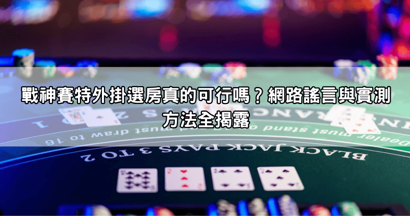 戰神賽特外掛選房真的可行嗎？網路謠言與實測方法全揭露