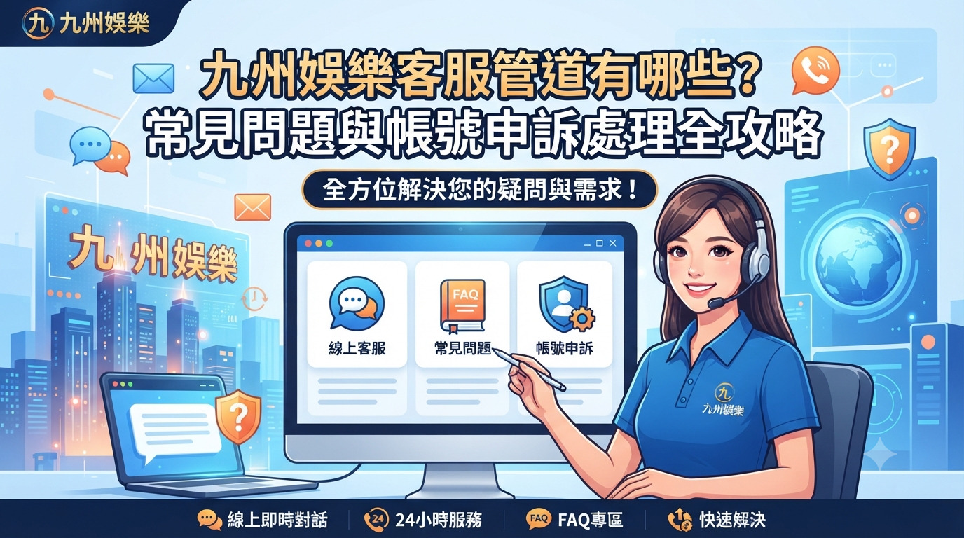 九州娛樂客服管道有哪些？常見問題與帳號申訴處理全攻略