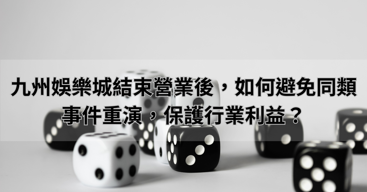 九州娛樂城結束營業後，如何避免同類事件重演，保護行業利益？