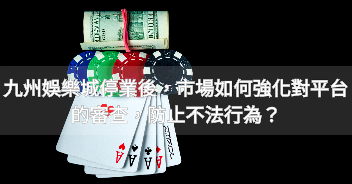 九州娛樂城停業後，市場如何強化對平台的審查，防止不法行為？