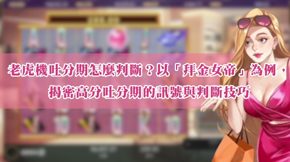 老虎機吐分期怎麼判斷？以「拜金女帝」為例，揭密高分吐分期的訊號與判斷技巧