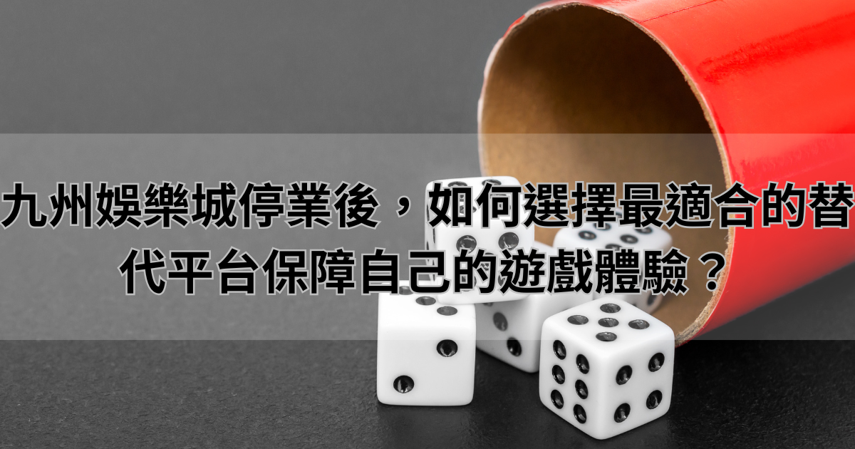 九州娛樂城停業後，如何選擇最適合的替代平台保障自己的遊戲體驗？